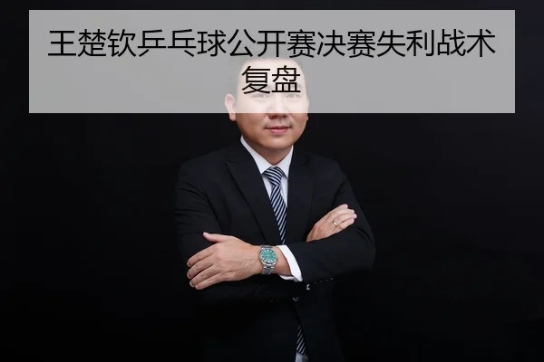 王楚钦乒乓球公开赛决赛失利战术复盘